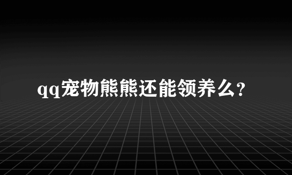 qq宠物熊熊还能领养么？