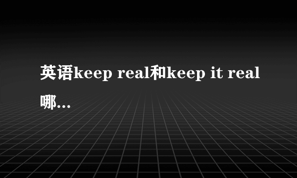 英语keep real和keep it real哪个正确，保持真实的意思