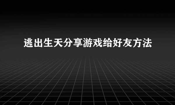 逃出生天分享游戏给好友方法