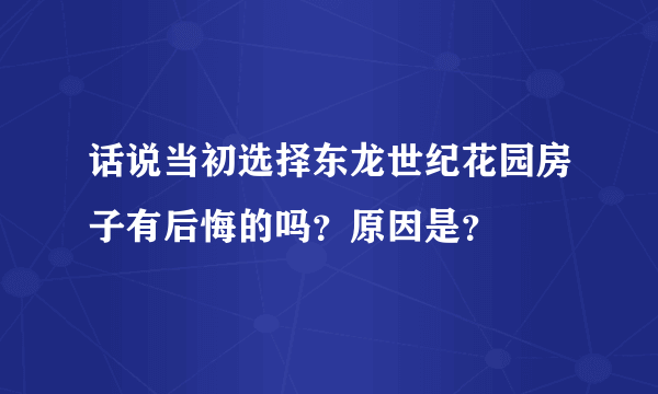 话说当初选择东龙世纪花园房子有后悔的吗？原因是？