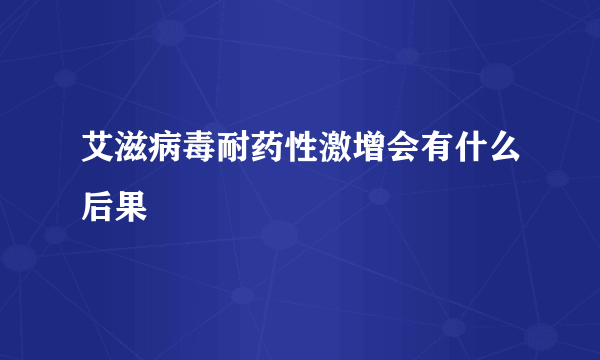 艾滋病毒耐药性激增会有什么后果