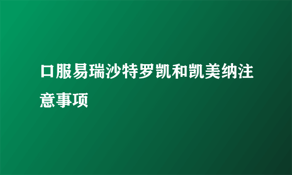 口服易瑞沙特罗凯和凯美纳注意事项