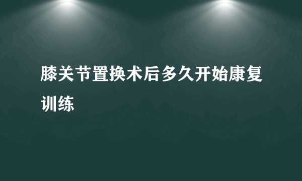 膝关节置换术后多久开始康复训练