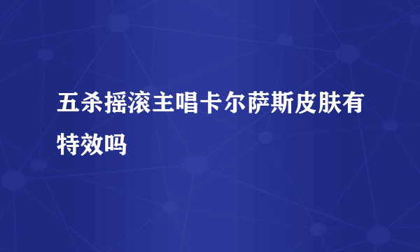 五杀摇滚主唱卡尔萨斯皮肤有特效吗