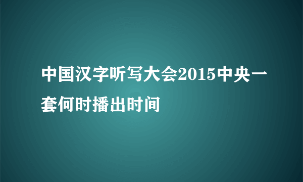 中国汉字听写大会2015中央一套何时播出时间