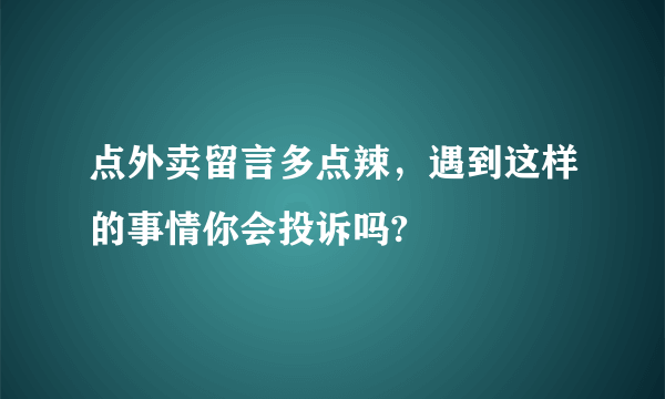 点外卖留言多点辣，遇到这样的事情你会投诉吗?