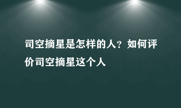 司空摘星是怎样的人？如何评价司空摘星这个人