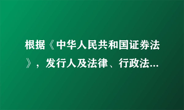 根据《中华人民共和国证券法》，发行人及法律、行政法规和国务院