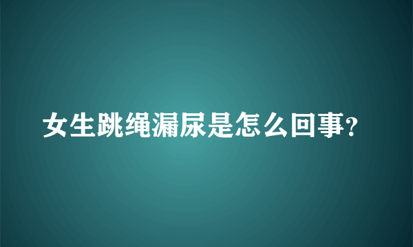 女生跳绳漏尿是怎么回事？