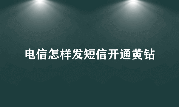 电信怎样发短信开通黄钻