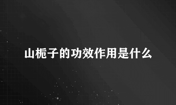 山栀子的功效作用是什么