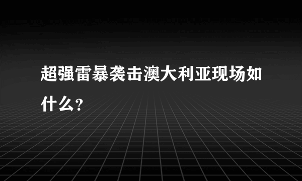 超强雷暴袭击澳大利亚现场如什么？