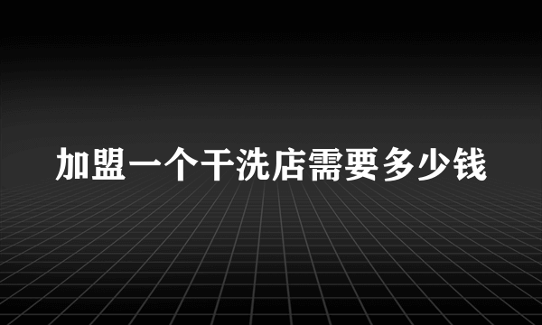 加盟一个干洗店需要多少钱