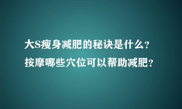 大S瘦身减肥的秘诀是什么？按摩哪些穴位可以帮助减肥？