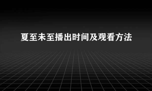 夏至未至播出时间及观看方法