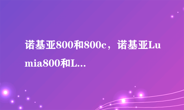 诺基亚800和800c，诺基亚Lumia800和Lumia800C有什么区别么性能方面呢