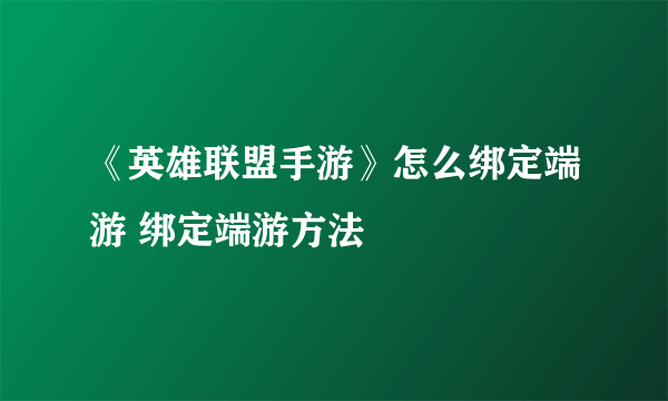 《英雄联盟手游》怎么绑定端游 绑定端游方法