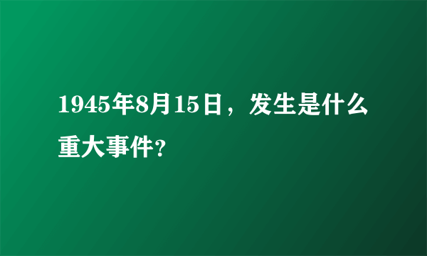 1945年8月15日，发生是什么重大事件？