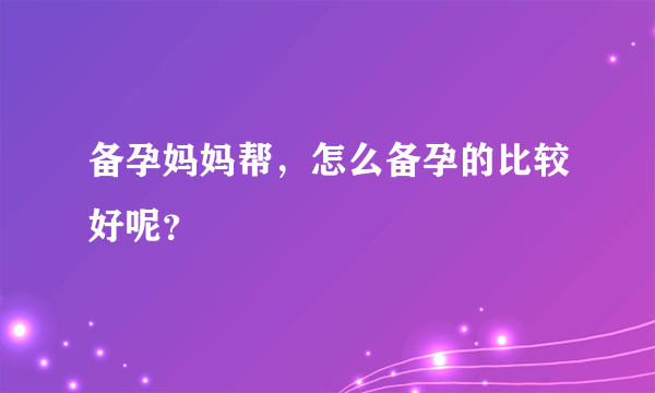 备孕妈妈帮，怎么备孕的比较好呢？