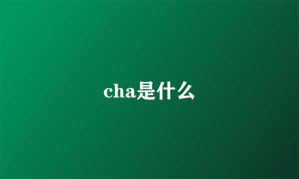 cha是什么