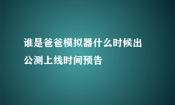 谁是爸爸模拟器什么时候出 公测上线时间预告