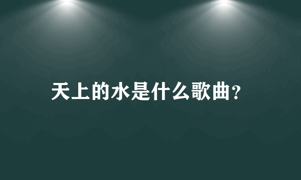 天上的水是什么歌曲？