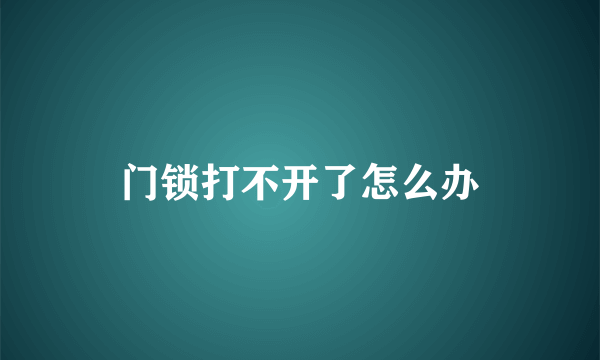 门锁打不开了怎么办