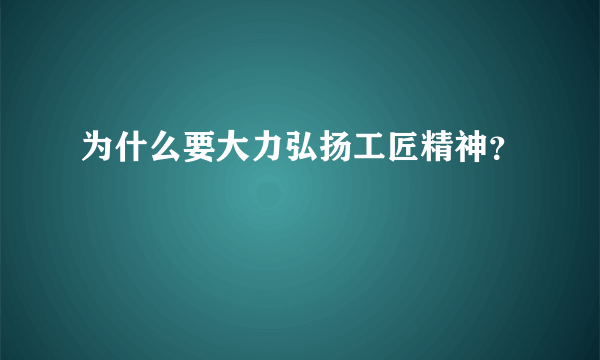 为什么要大力弘扬工匠精神？