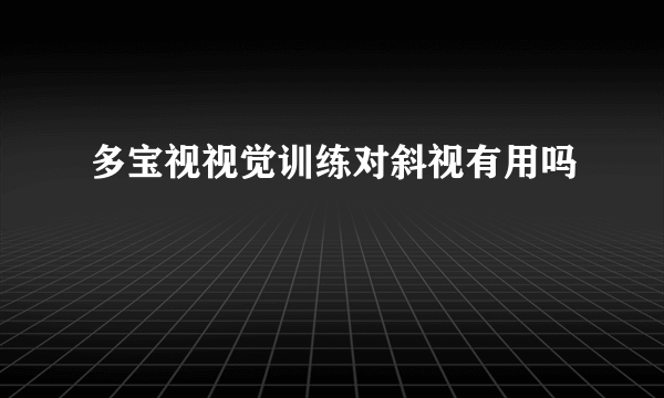 多宝视视觉训练对斜视有用吗