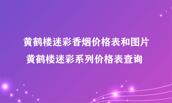 黄鹤楼迷彩香烟价格表和图片 黄鹤楼迷彩系列价格表查询