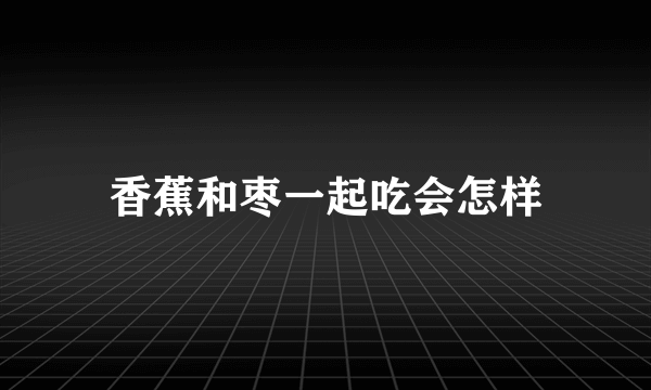 香蕉和枣一起吃会怎样