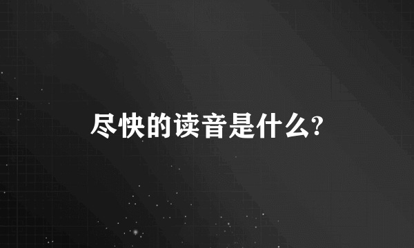 尽快的读音是什么?