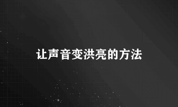 让声音变洪亮的方法