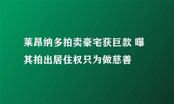 莱昂纳多拍卖豪宅获巨款 曝其拍出居住权只为做慈善