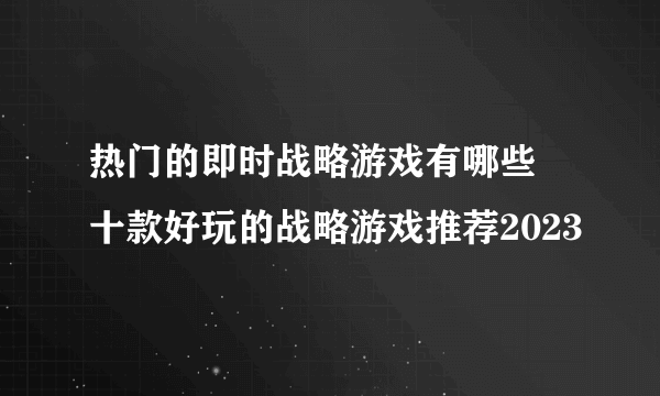 热门的即时战略游戏有哪些 十款好玩的战略游戏推荐2023