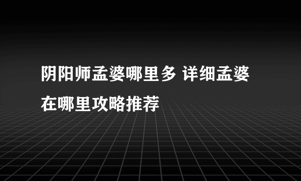 阴阳师孟婆哪里多 详细孟婆在哪里攻略推荐