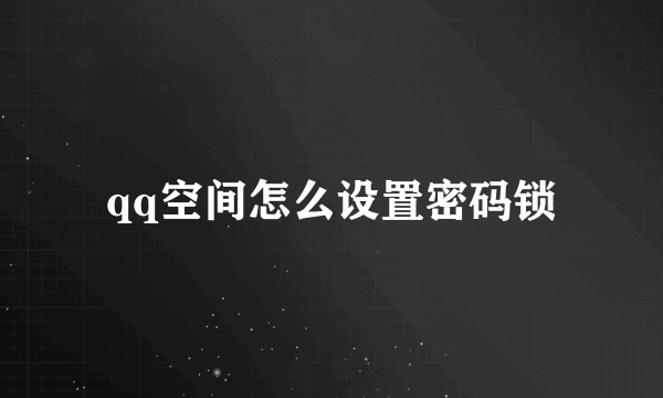 qq空间怎么设置密码锁