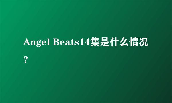 Angel Beats14集是什么情况？