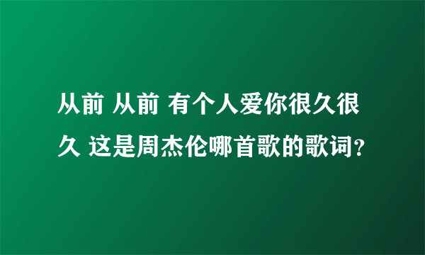 从前 从前 有个人爱你很久很久 这是周杰伦哪首歌的歌词？