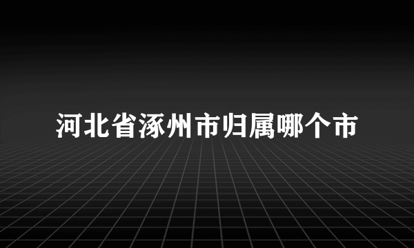 河北省涿州市归属哪个市