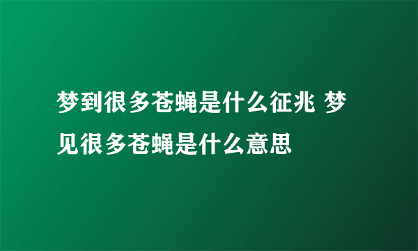 梦到很多苍蝇是什么征兆 梦见很多苍蝇是什么意思