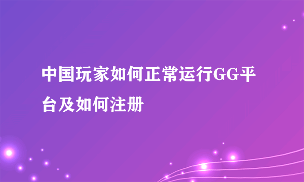 中国玩家如何正常运行GG平台及如何注册