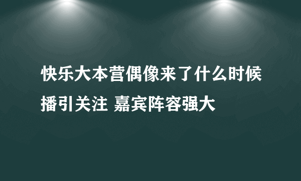 快乐大本营偶像来了什么时候播引关注 嘉宾阵容强大