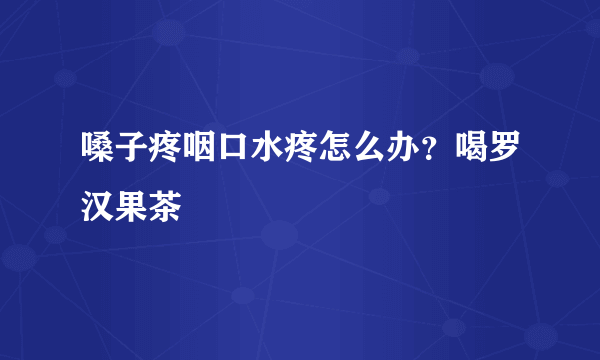 嗓子疼咽口水疼怎么办？喝罗汉果茶