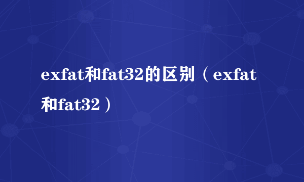 exfat和fat32的区别（exfat和fat32）