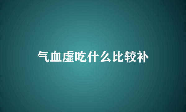 气血虚吃什么比较补