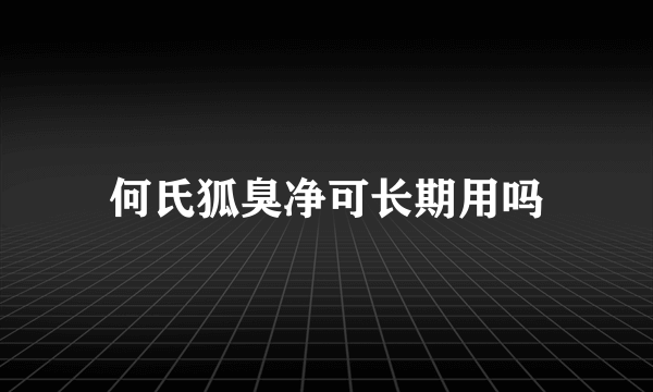 何氏狐臭净可长期用吗