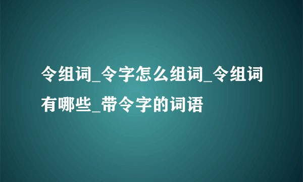 令组词_令字怎么组词_令组词有哪些_带令字的词语