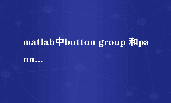 matlab中button group 和pannel有什么区别？