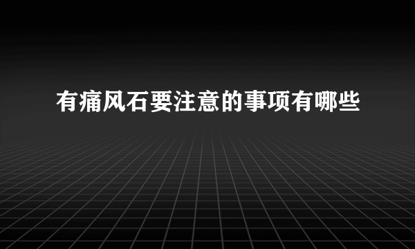 有痛风石要注意的事项有哪些